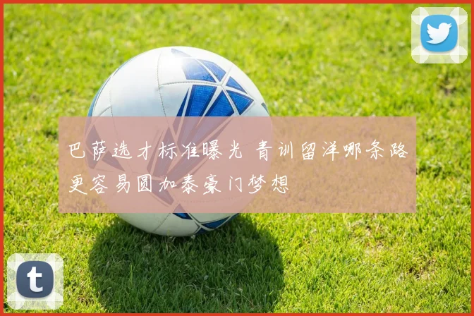 巴萨选才标准曝光 青训留洋哪条路更容易圆加泰豪门梦想