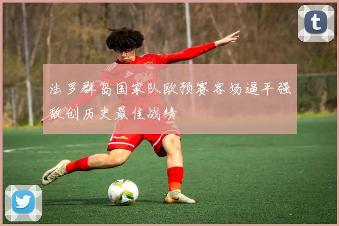 法罗群岛国家队欧预赛客场逼平强敌创历史最佳战绩