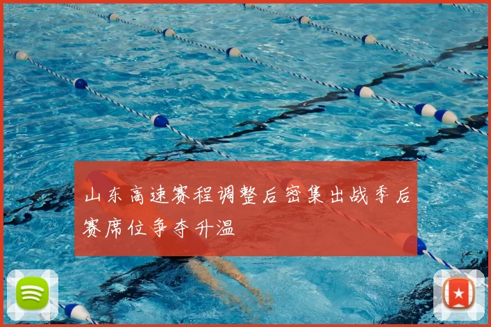 山东高速赛程调整后密集出战季后赛席位争夺升温