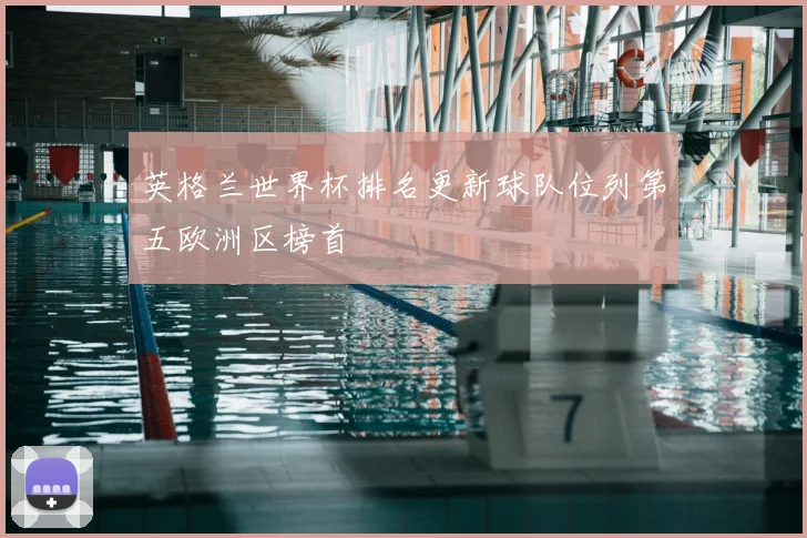 英格兰世界杯排名更新球队位列第五欧洲区榜首