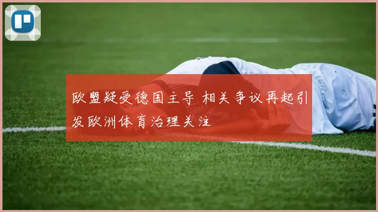 欧盟疑受德国主导 相关争议再起引发欧洲体育治理关注