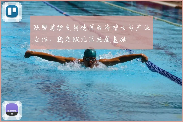 欧盟持续支持德国经济增长与产业合作，稳定欧元区发展基础
