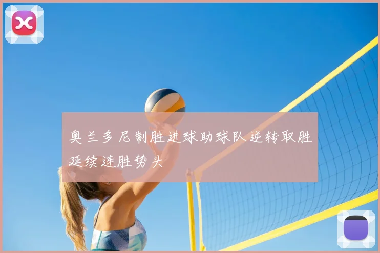 奥兰多尼制胜进球助球队逆转取胜延续连胜势头