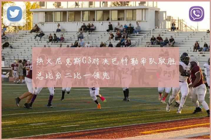热火尼克斯G3对决巴特勒率队取胜总比分二比一领先