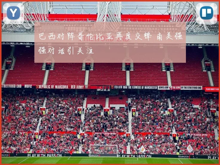 巴西对阵哥伦比亚再度交锋 南美强强对话引关注