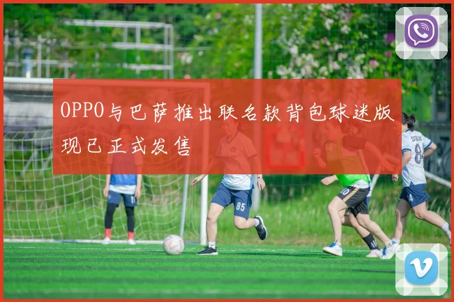 OPPO与巴萨推出联名款背包球迷版现已正式发售