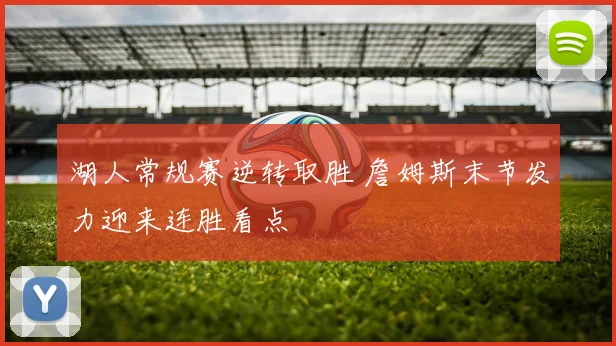 湖人常规赛逆转取胜 詹姆斯末节发力迎来连胜看点