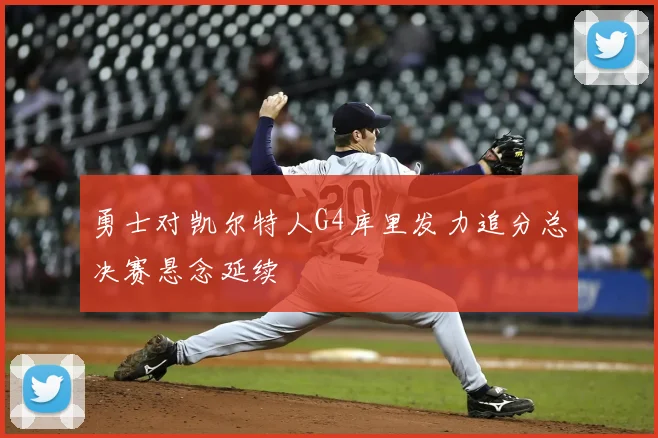 勇士对凯尔特人G4库里发力追分总决赛悬念延续