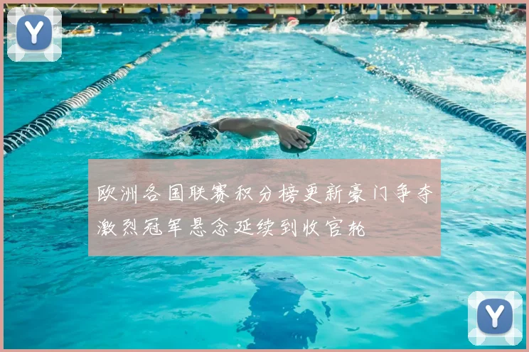 欧洲各国联赛积分榜更新豪门争夺激烈冠军悬念延续到收官轮