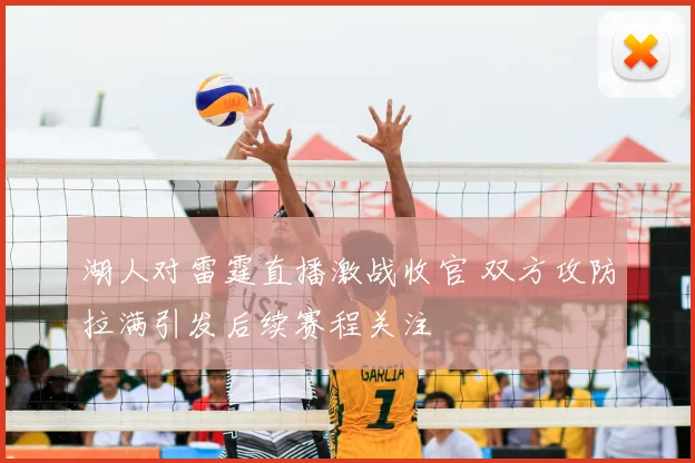 湖人对雷霆直播激战收官 双方攻防拉满引发后续赛程关注