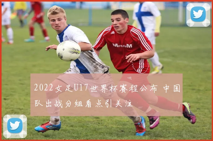 2022女足U17世界杯赛程公布 中国队出战分组看点引关注