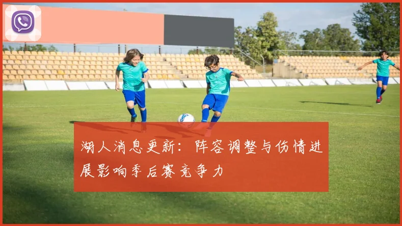 湖人消息更新:阵容调整与伤情进展影响季后赛竞争力