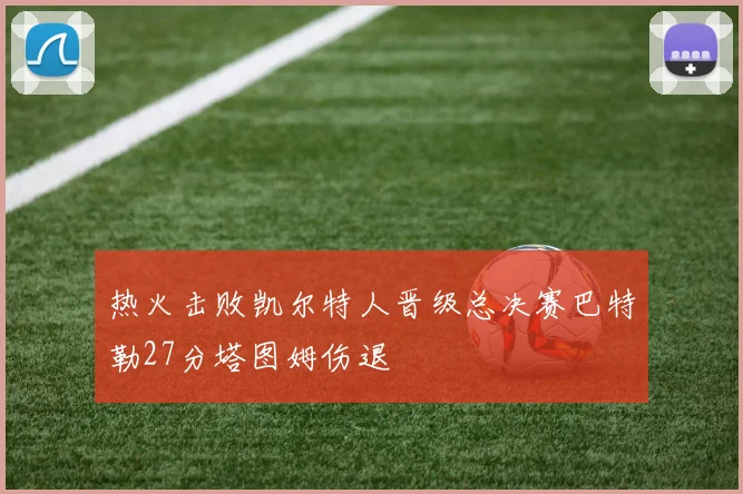 热火击败凯尔特人晋级总决赛巴特勒27分塔图姆伤退