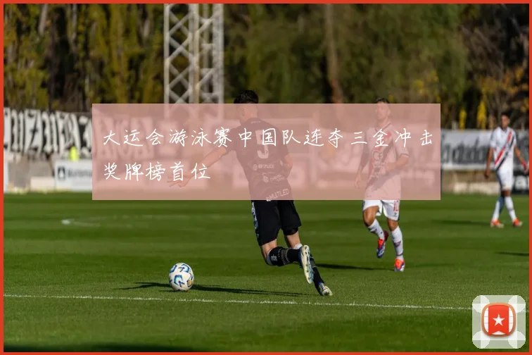 大运会游泳赛中国队连夺三金冲击奖牌榜首位