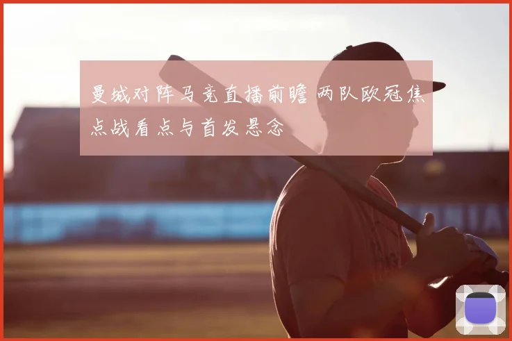 曼城对阵马竞直播前瞻 两队欧冠焦点战看点与首发悬念