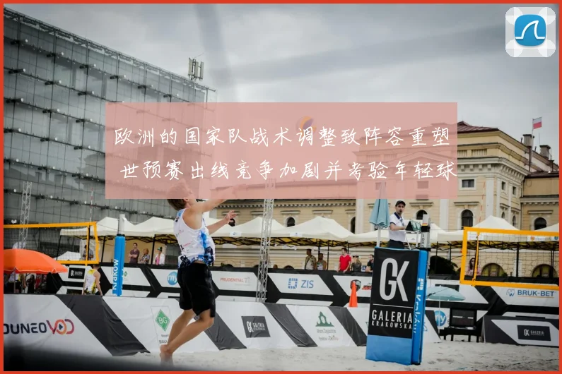 欧洲的国家队战术调整致阵容重塑 世预赛出线竞争加剧并考验年轻球员