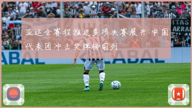 亚运会赛程推进多项决赛展开 中国代表团冲击奖牌榜前列