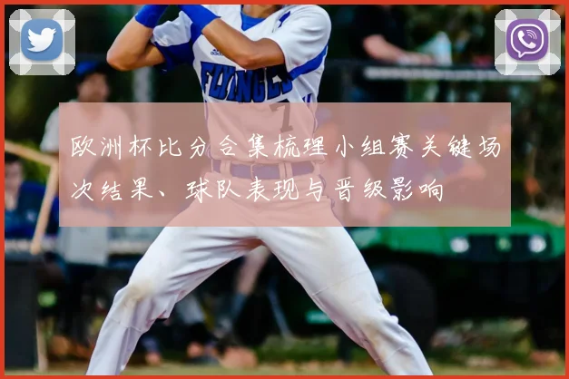 欧洲杯比分合集梳理小组赛关键场次结果、球队表现与晋级影响