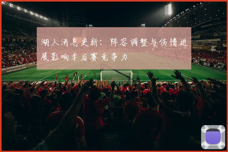 湖人消息更新:阵容调整与伤情进展影响季后赛竞争力