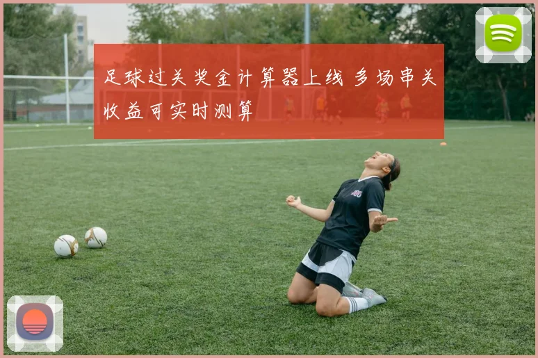 足球过关奖金计算器上线 多场串关收益可实时测算