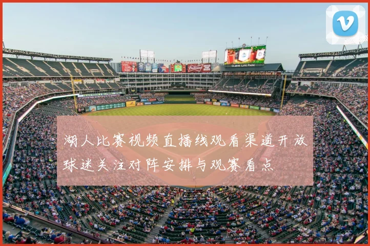 湖人比赛视频直播线观看渠道开放球迷关注对阵安排与观赛看点