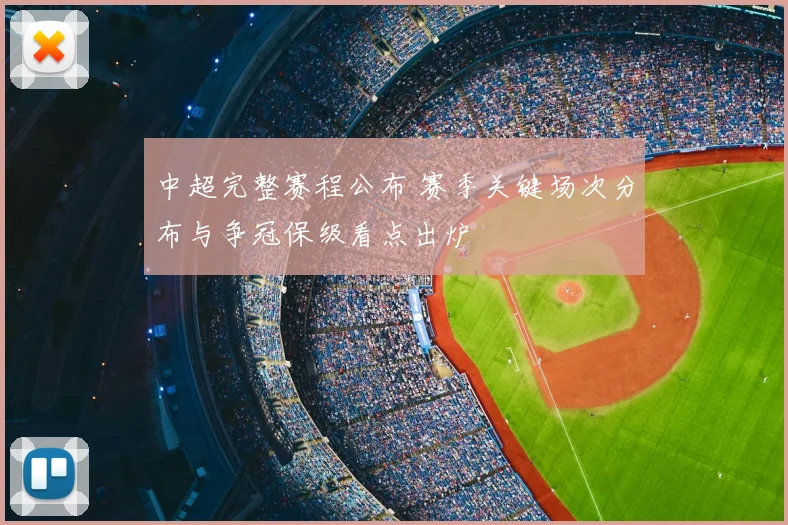 中超完整赛程公布 赛季关键场次分布与争冠保级看点出炉