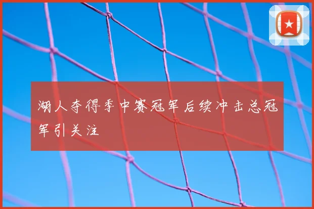 湖人夺得季中赛冠军后续冲击总冠军引关注