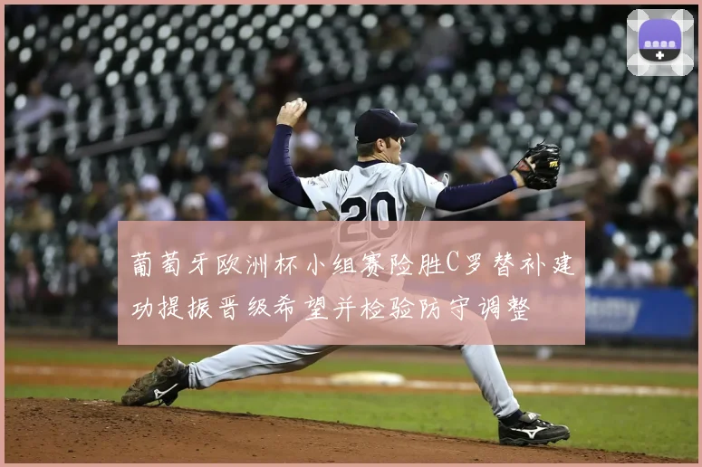 葡萄牙欧洲杯小组赛险胜C罗替补建功提振晋级希望并检验防守调整