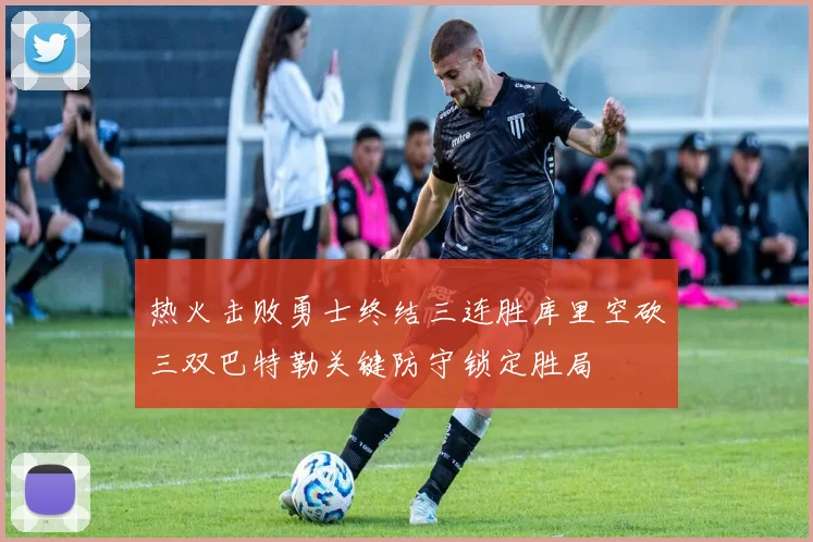 热火击败勇士终结三连胜库里空砍三双巴特勒关键防守锁定胜局