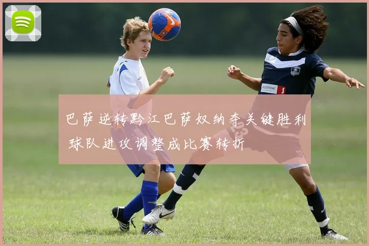 巴萨逆转黔江巴萨奴纳夺关键胜利 球队进攻调整成比赛转折