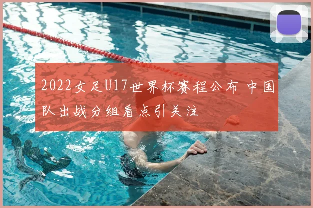2022女足U17世界杯赛程公布 中国队出战分组看点引关注