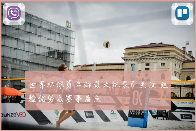 世界杯球员年龄最大纪录引关注 经验优势成赛事看点