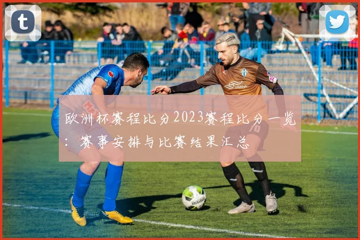 欧洲杯赛程比分2023赛程比分一览:赛事安排与比赛结果汇总