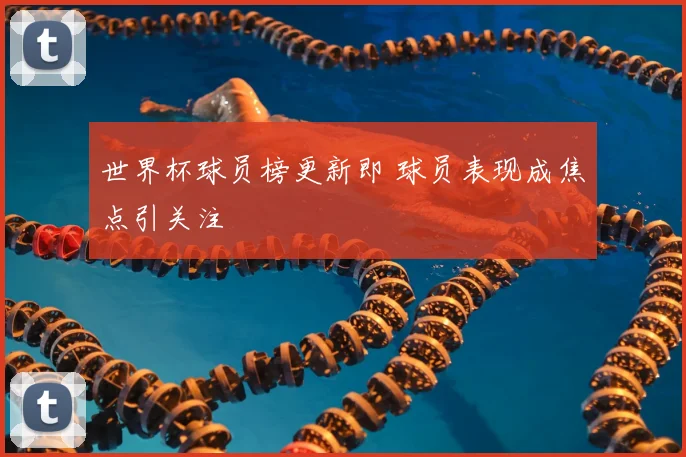 世界杯球员榜更新即 球员表现成焦点引关注