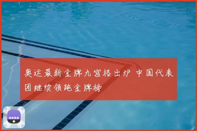 奥运最新金牌九宫格出炉 中国代表团继续领跑金牌榜