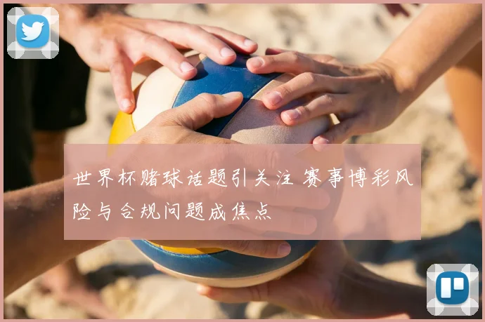 世界杯赌球话题引关注 赛事博彩风险与合规问题成焦点