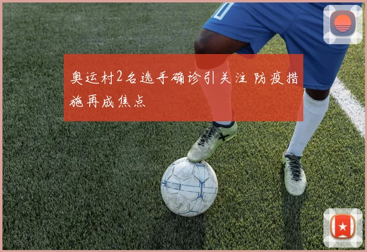 奥运村2名选手确诊引关注 防疫措施再成焦点