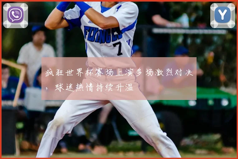 疯狂世界杯赛场上演多场激烈对决,球迷热情持续升温