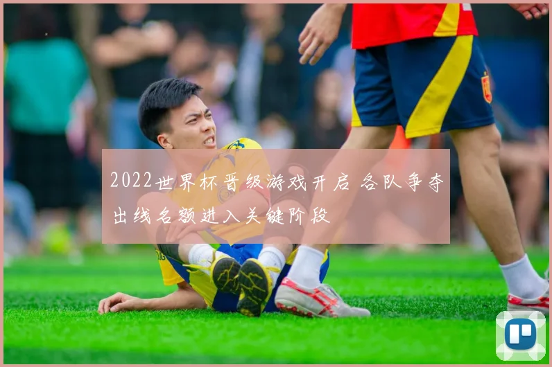 2022世界杯晋级游戏开启 各队争夺出线名额进入关键阶段